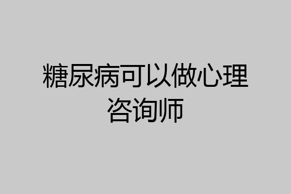 糖尿病可以做心理咨询师