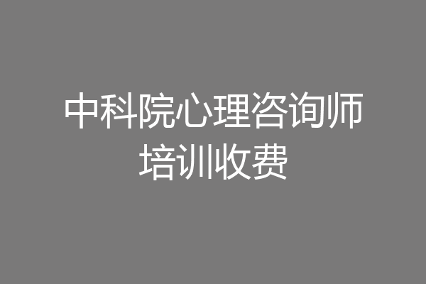 中科院心理咨询师培训收费