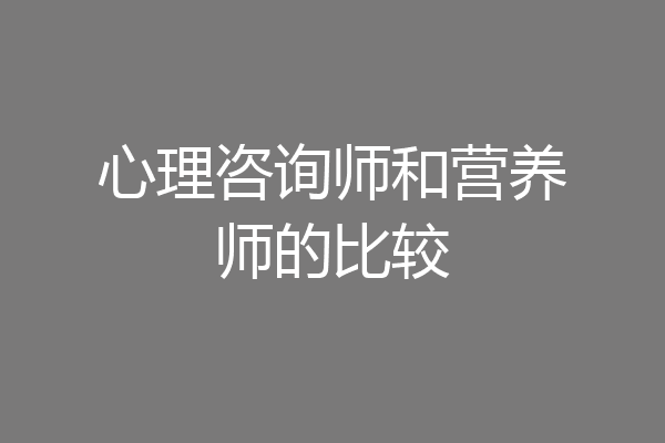 心理咨询师和营养师的比较