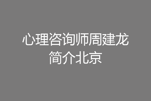 心理咨询师周建龙简介北京
