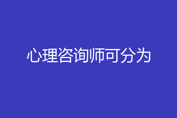 心理咨询师可分为