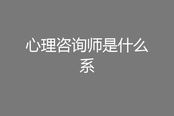 心理咨询师是什么系