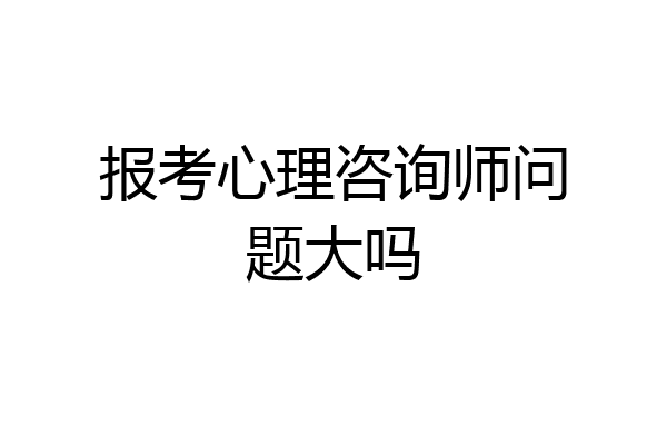 报考心理咨询师问题大吗