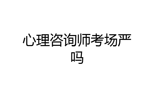 心理咨询师考场严吗