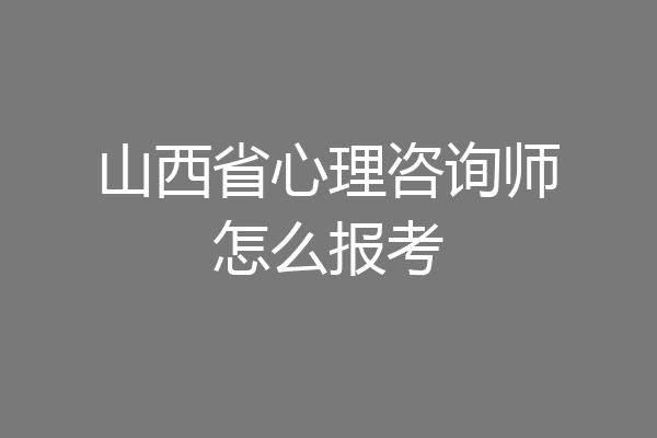 山西省心理咨询师怎么报考