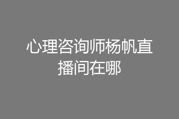 心理咨询师杨帆直播间在哪