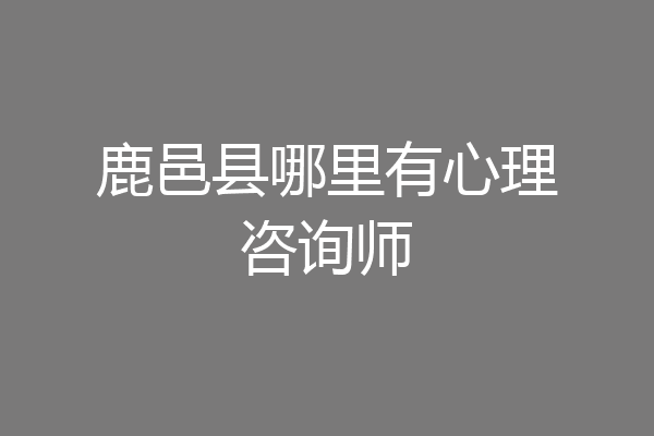 鹿邑县哪里有心理咨询师