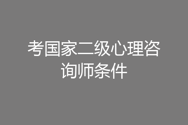 考国家二级心理咨询师条件