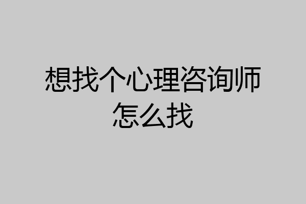 想找个心理咨询师怎么找
