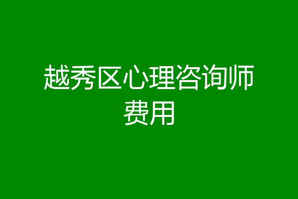 越秀区心理咨询师费用