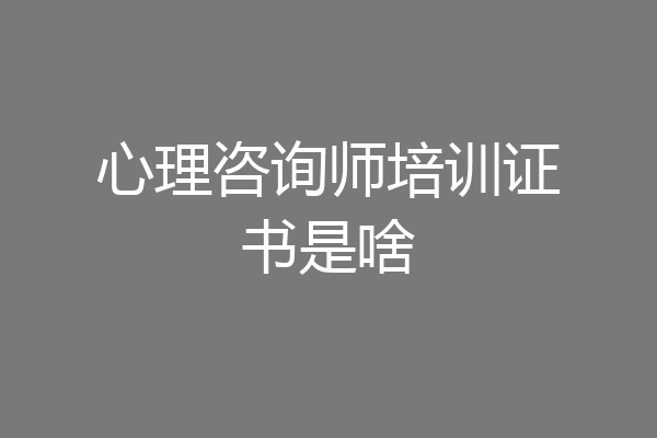 心理咨询师培训证书是啥