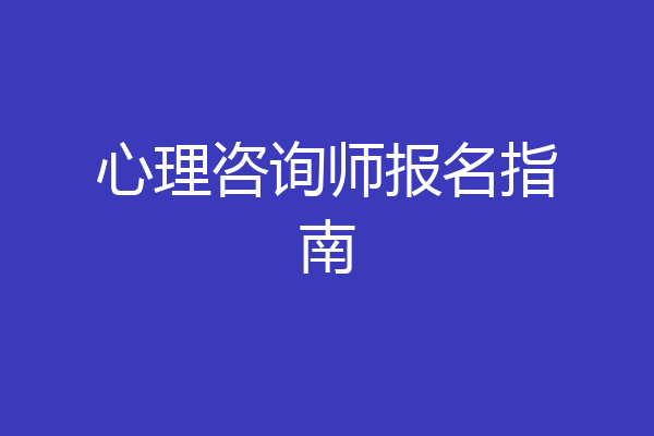 心理咨询师报名指南