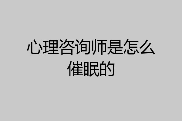 心理咨询师是怎么催眠的