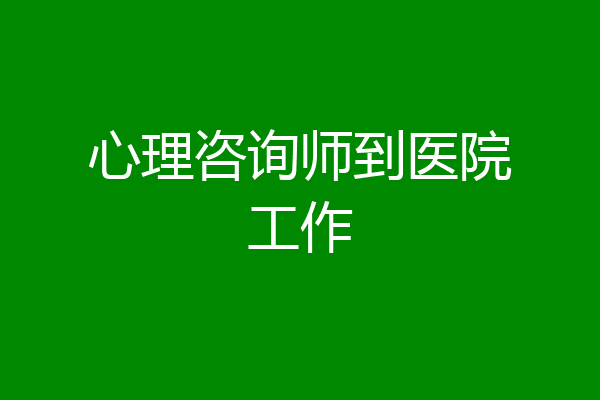 心理咨询师到医院工作