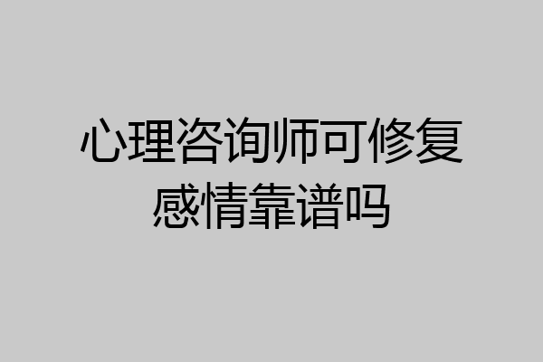 心理咨询师可修复感情靠谱吗