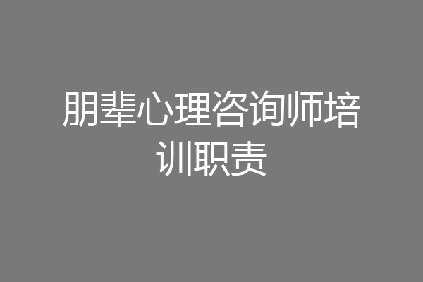 朋辈心理咨询师培训职责
