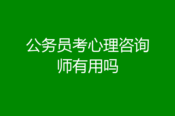 公务员考心理咨询师有用吗