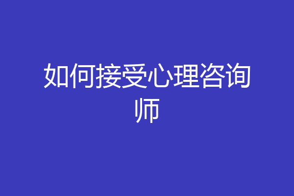 如何接受心理咨询师