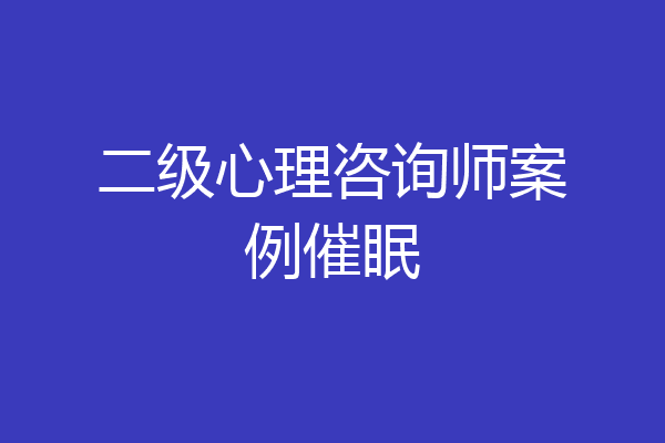 二级心理咨询师案例催眠