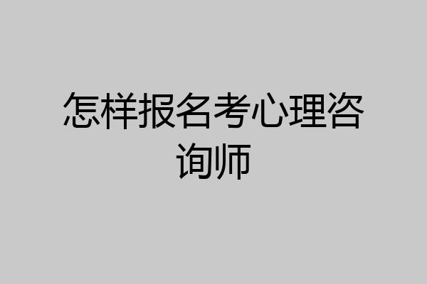 怎样报名考心理咨询师