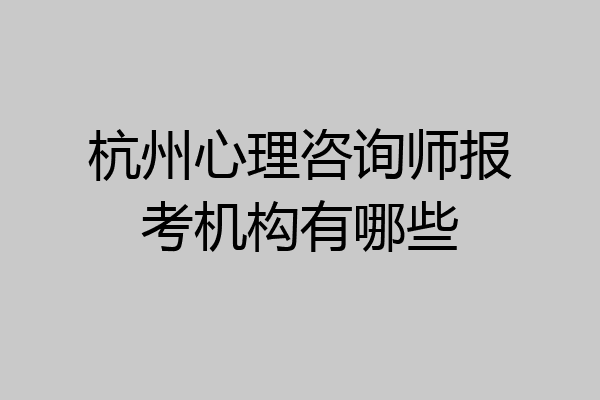 杭州心理咨询师报考机构有哪些