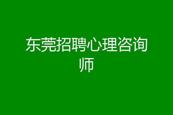 东莞招聘心理咨询师