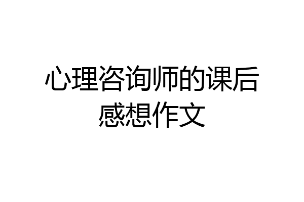 心理咨询师的课后感想作文