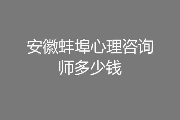 安徽蚌埠心理咨询师多少钱