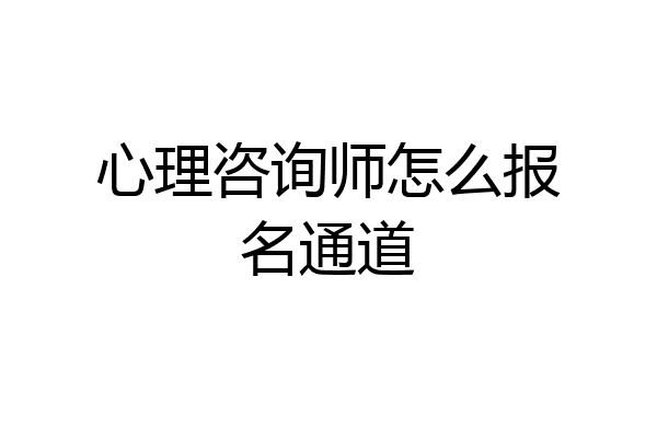心理咨询师怎么报名通道
