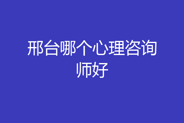 邢台哪个心理咨询师好