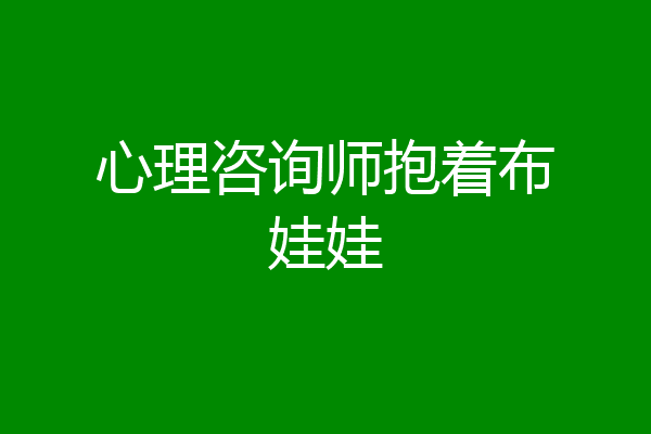 心理咨询师抱着布娃娃