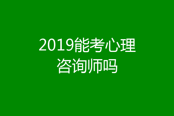 2019能考心理咨询师吗