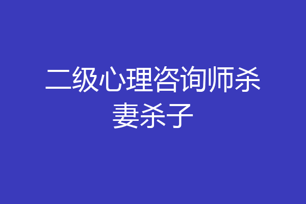 二级心理咨询师杀妻杀子