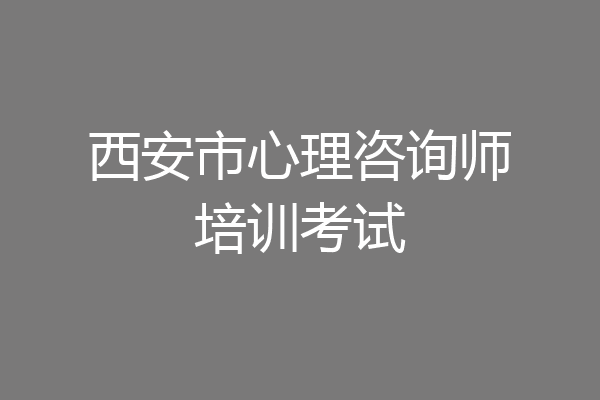 西安市心理咨询师培训考试