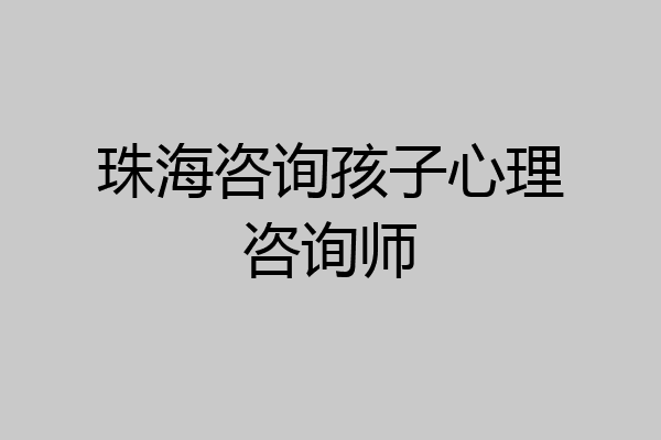 珠海咨询孩子心理咨询师