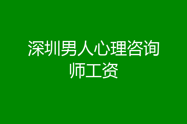 深圳男人心理咨询师工资