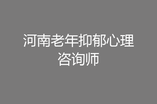 河南老年抑郁心理咨询师