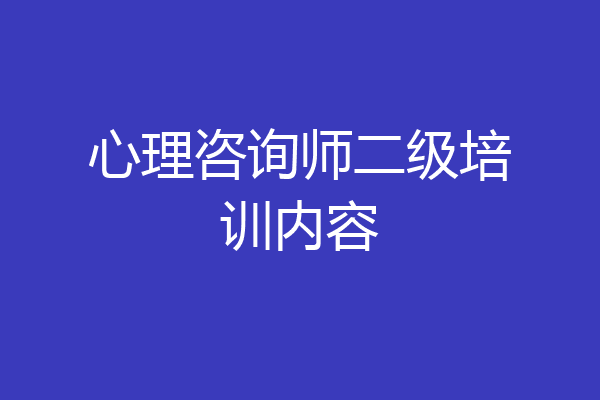 心理咨询师二级培训内容