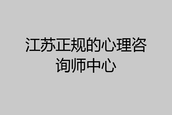 江苏正规的心理咨询师中心