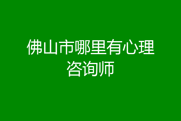 佛山市哪里有心理咨询师