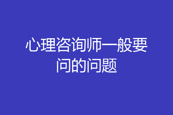 心理咨询师一般要问的问题