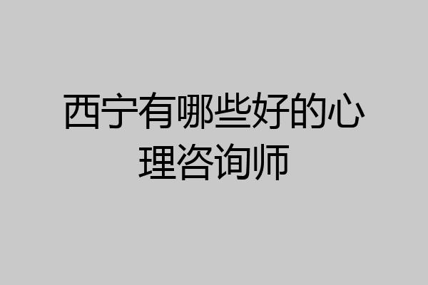 西宁有哪些好的心理咨询师