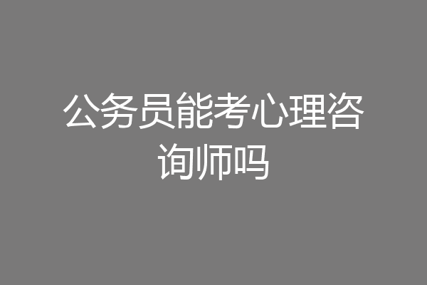 公务员能考心理咨询师吗