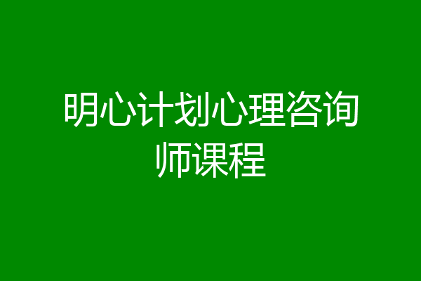 明心计划心理咨询师课程