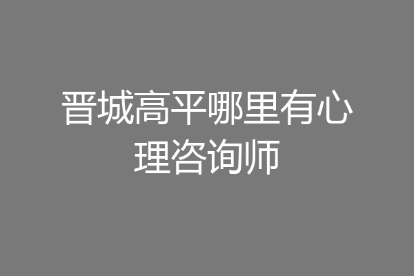 晋城高平哪里有心理咨询师