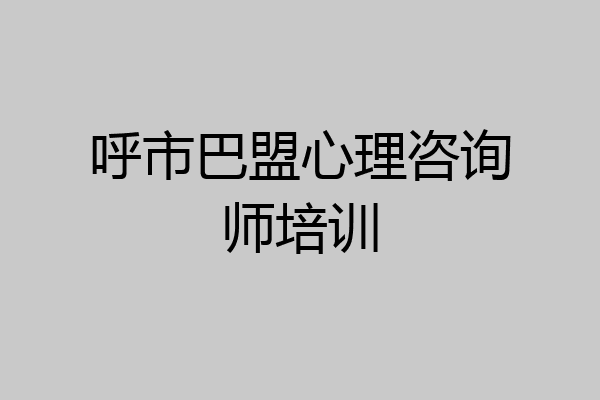 呼市巴盟心理咨询师培训