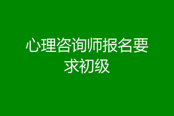 心理咨询师报名要求初级