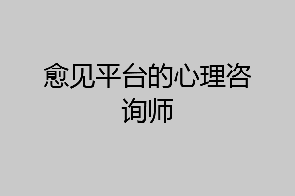 愈见平台的心理咨询师