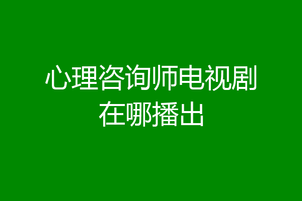 心理咨询师电视剧在哪播出