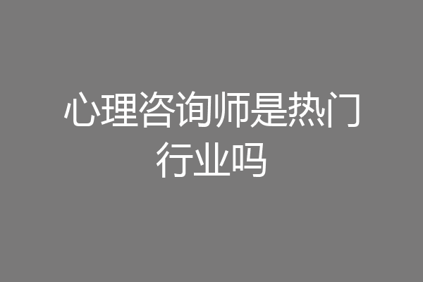 心理咨询师是热门行业吗